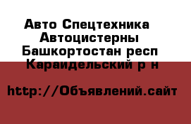 Авто Спецтехника - Автоцистерны. Башкортостан респ.,Караидельский р-н